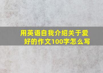 用英语自我介绍关于爱好的作文100字怎么写