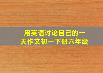 用英语讨论自己的一天作文初一下册六年级