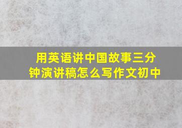 用英语讲中国故事三分钟演讲稿怎么写作文初中