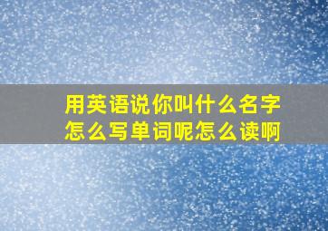 用英语说你叫什么名字怎么写单词呢怎么读啊