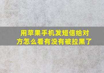 用苹果手机发短信给对方怎么看有没有被拉黑了