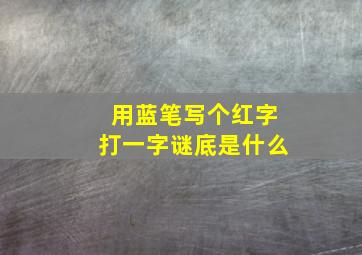 用蓝笔写个红字打一字谜底是什么