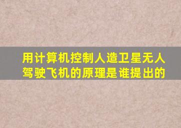 用计算机控制人造卫星无人驾驶飞机的原理是谁提出的