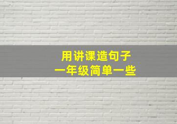 用讲课造句子一年级简单一些