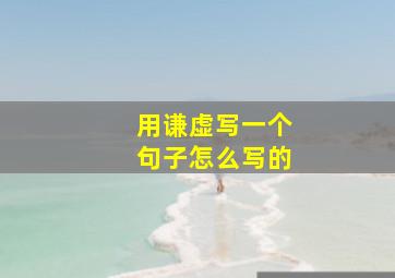 用谦虚写一个句子怎么写的