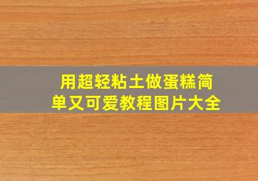 用超轻粘土做蛋糕简单又可爱教程图片大全