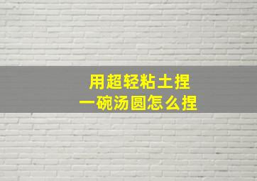 用超轻粘土捏一碗汤圆怎么捏