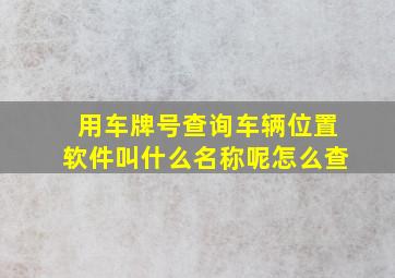 用车牌号查询车辆位置软件叫什么名称呢怎么查