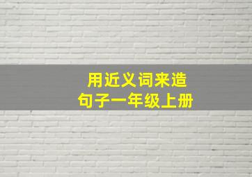 用近义词来造句子一年级上册