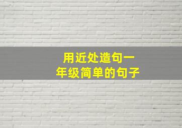 用近处造句一年级简单的句子