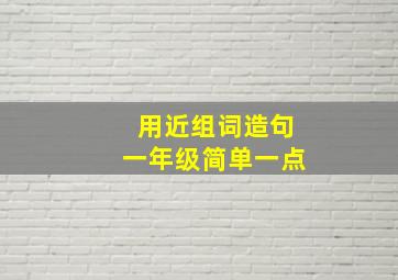 用近组词造句一年级简单一点