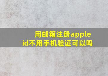 用邮箱注册appleid不用手机验证可以吗