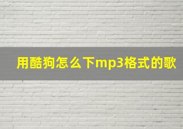 用酷狗怎么下mp3格式的歌