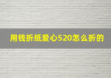 用钱折纸爱心520怎么折的