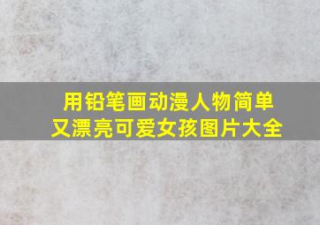 用铅笔画动漫人物简单又漂亮可爱女孩图片大全