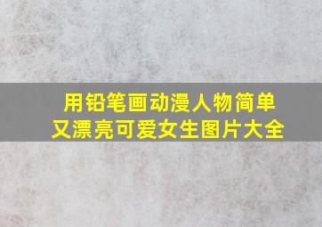 用铅笔画动漫人物简单又漂亮可爱女生图片大全