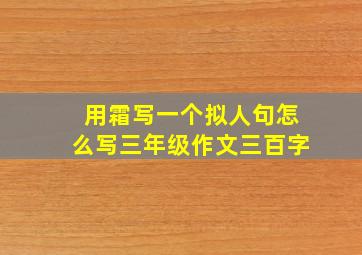 用霜写一个拟人句怎么写三年级作文三百字