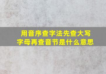 用音序查字法先查大写字母再查音节是什么意思