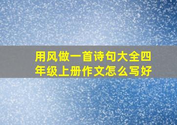 用风做一首诗句大全四年级上册作文怎么写好