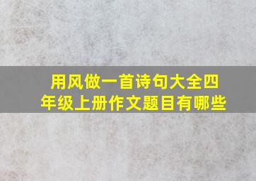 用风做一首诗句大全四年级上册作文题目有哪些