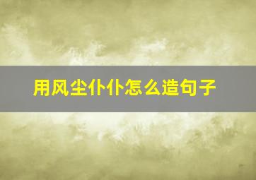 用风尘仆仆怎么造句子