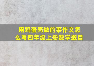 用鸡蛋壳做的事作文怎么写四年级上册数学题目