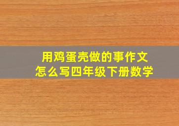 用鸡蛋壳做的事作文怎么写四年级下册数学