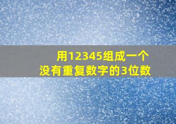 用12345组成一个没有重复数字的3位数