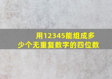 用12345能组成多少个无重复数字的四位数