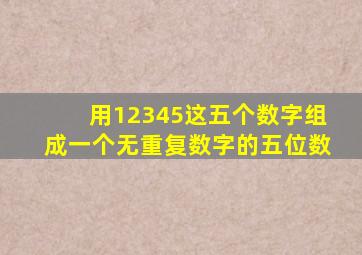 用12345这五个数字组成一个无重复数字的五位数