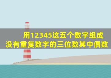 用12345这五个数字组成没有重复数字的三位数其中偶数