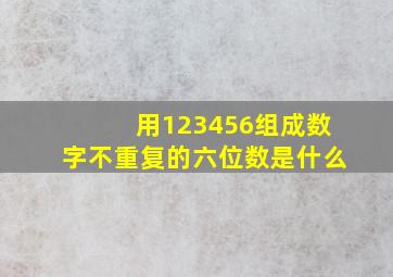 用123456组成数字不重复的六位数是什么