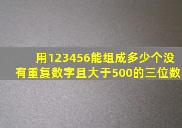 用123456能组成多少个没有重复数字且大于500的三位数