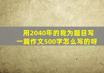 用2040年的我为题目写一篇作文500字怎么写的呀