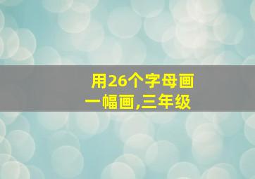 用26个字母画一幅画,三年级