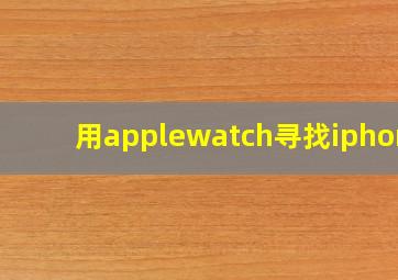 用applewatch寻找iphone