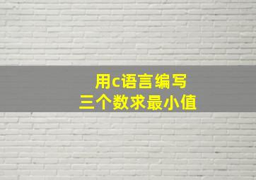 用c语言编写三个数求最小值