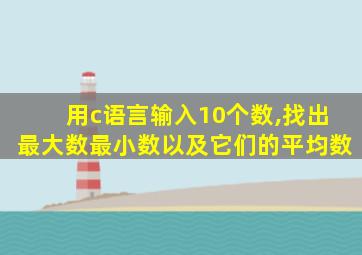 用c语言输入10个数,找出最大数最小数以及它们的平均数