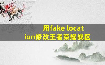 用fake location修改王者荣耀战区