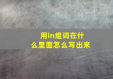 用in组词在什么里面怎么写出来