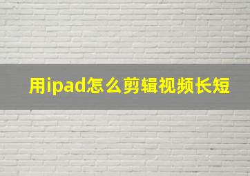 用ipad怎么剪辑视频长短