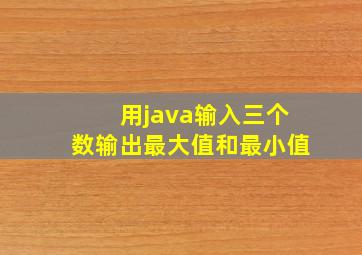 用java输入三个数输出最大值和最小值