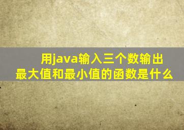 用java输入三个数输出最大值和最小值的函数是什么