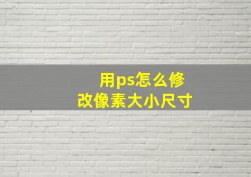 用ps怎么修改像素大小尺寸