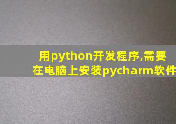 用python开发程序,需要在电脑上安装pycharm软件