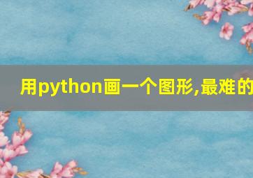 用python画一个图形,最难的