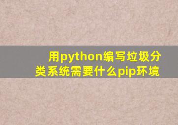 用python编写垃圾分类系统需要什么pip环境