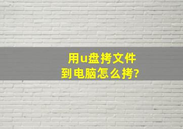 用u盘拷文件到电脑怎么拷?