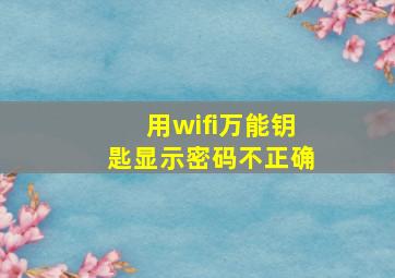 用wifi万能钥匙显示密码不正确