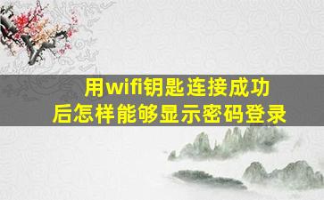 用wifi钥匙连接成功后怎样能够显示密码登录